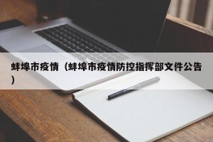 蚌埠市疫情（蚌埠市疫情防控指挥部文件公告）