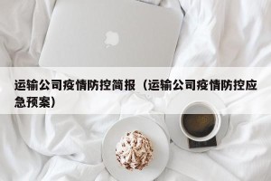 运输公司疫情防控简报（运输公司疫情防控应急预案）