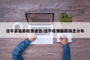 遂平县最新疫情通告/遂平疫情最新消息分布