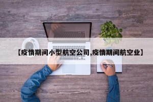 【疫情期间小型航空公司,疫情期间航空业】