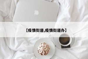 【疫情街道,疫情街道办】