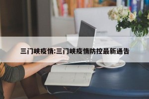 三门峡疫情:三门峡疫情防控最新通告