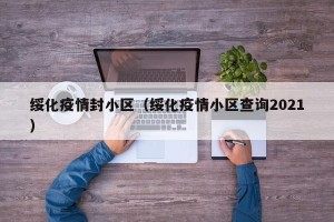 绥化疫情封小区（绥化疫情小区查询2021）