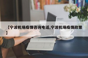 【宁波机场疫情咨询电话,宁波机场疫情政策】