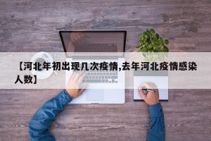 【河北年初出现几次疫情,去年河北疫情感染人数】