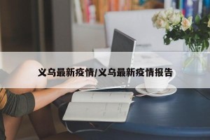 义乌最新疫情/义乌最新疫情报告