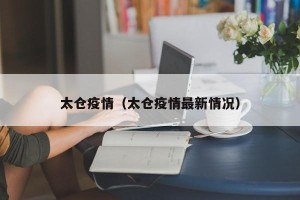 太仓疫情（太仓疫情最新情况）