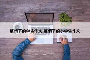 疫情下的学生作文/疫情下的小学生作文