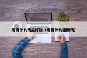 疫情什么钱最好赚（疫情什么能赚钱）