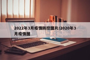2022年3月疫情防控图片/2020年3月疫情图