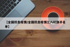 【全国抗击疫情/全国抗击疫情三八红旗手名单】