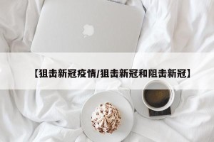 【狙击新冠疫情/狙击新冠和阻击新冠】