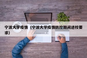 宁波大学疫情（宁波大学疫情防控期间进校要求）
