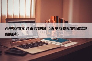 西宁疫情实时追踪地图（西宁疫情实时追踪地图图片）