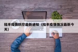 陆丰疫情防控最新通知（陆丰疫情情况最新今天）