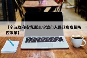 【宁波政府疫情通知,宁波市人民政府疫情防控政策】