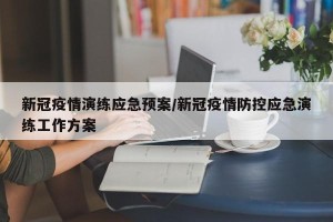 新冠疫情演练应急预案/新冠疫情防控应急演练工作方案