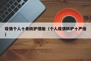 疫情个人十条防护措施（个人疫情防护十严格）