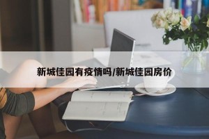 新城佳园有疫情吗/新城佳园房价