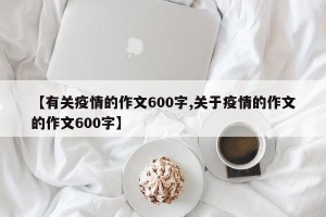 【有关疫情的作文600字,关于疫情的作文的作文600字】
