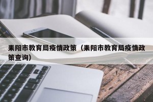 耒阳市教育局疫情政策（耒阳市教育局疫情政策查询）