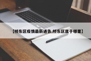【桥东区疫情最新通告,桥东区属于哪里】