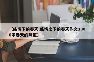 【疫情下的春天,疫情之下的春天作文1000字春天的味道】