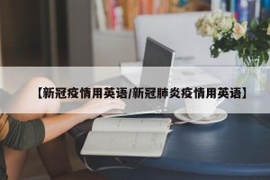【新冠疫情用英语/新冠肺炎疫情用英语】