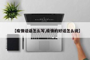 【疫情话语怎么写,疫情的好话怎么说】
