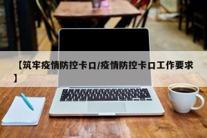 【筑牢疫情防控卡口/疫情防控卡口工作要求】