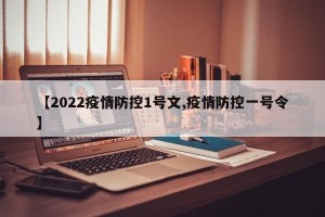 【2022疫情防控1号文,疫情防控一号令】