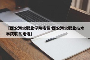 【西安海棠职业学院疫情/西安海棠职业技术学院联系电话】