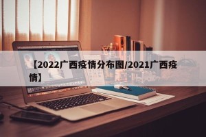 【2022广西疫情分布图/2021广西疫情】
