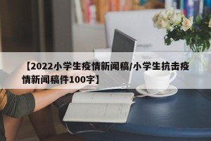 【2022小学生疫情新闻稿/小学生抗击疫情新闻稿件100字】