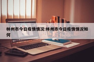 林州市今日疫情情况:林州市今日疫情情况如何