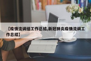 【疫情流调组工作总结,新冠肺炎疫情流调工作总结】