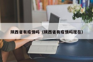 陕西省有疫情吗（陕西省有疫情吗现在）