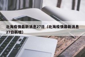 北海疫情最新消息27日（北海疫情最新消息27日新增）