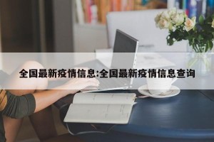 全国最新疫情信息:全国最新疫情信息查询