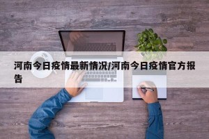 河南今日疫情最新情况/河南今日疫情官方报告