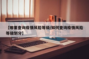 【哪里查询疫情风险等级/如何查询疫情风险等级划分】