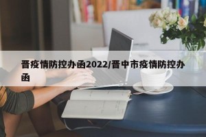 晋疫情防控办函2022/晋中市疫情防控办函