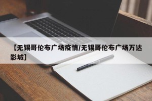 【无锡哥伦布广场疫情/无锡哥伦布广场万达影城】