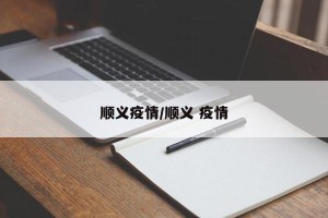 顺义疫情/顺义 疫情