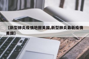 【新型肺炎疫情地图美国,新型肺炎最新疫情美国】
