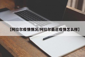 【阿拉尔疫情情况/阿拉尔最近疫情怎么样】