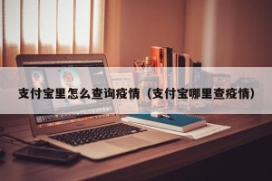 支付宝里怎么查询疫情（支付宝哪里查疫情）