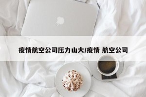 疫情航空公司压力山大/疫情 航空公司
