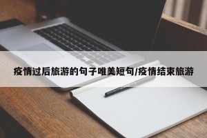 疫情过后旅游的句子唯美短句/疫情结束旅游