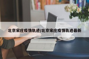 北京宋庄疫情轨迹/北京宋庄疫情轨迹最新